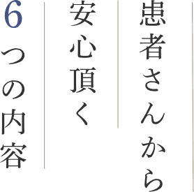 6つの内容安心いただく患者さんから